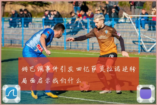 姆巴佩事件引发回忆萨莫拉诺逆转局面启示我们什么