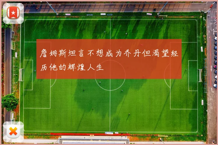 詹姆斯坦言不想成为乔丹但渴望经历他的辉煌人生