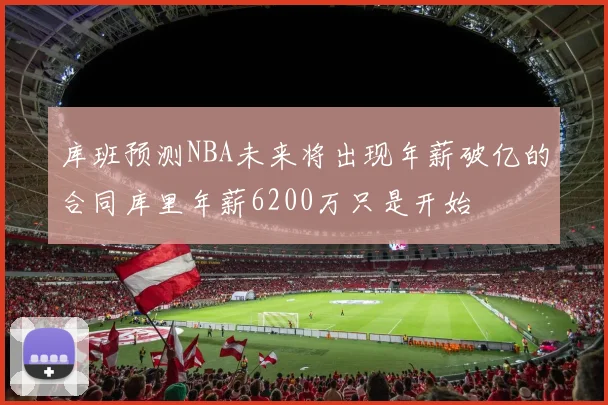 库班预测NBA未来将出现年薪破亿的合同库里年薪6200万只是开始
