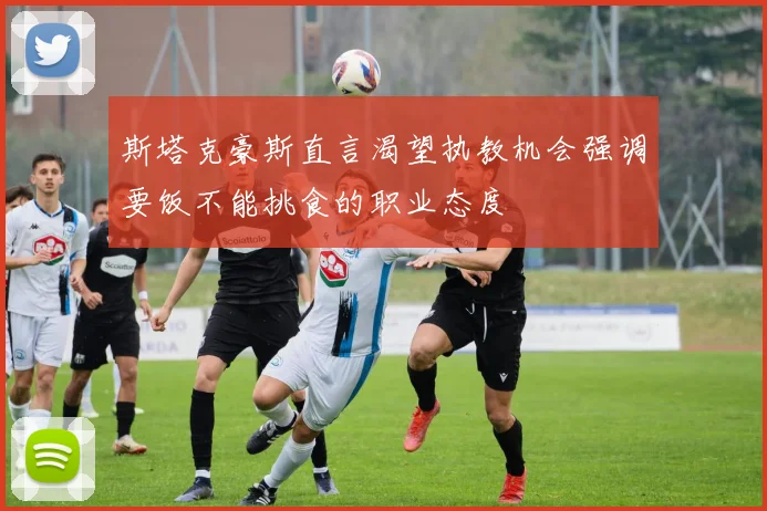 斯塔克豪斯直言渴望执教机会强调要饭不能挑食的职业态度