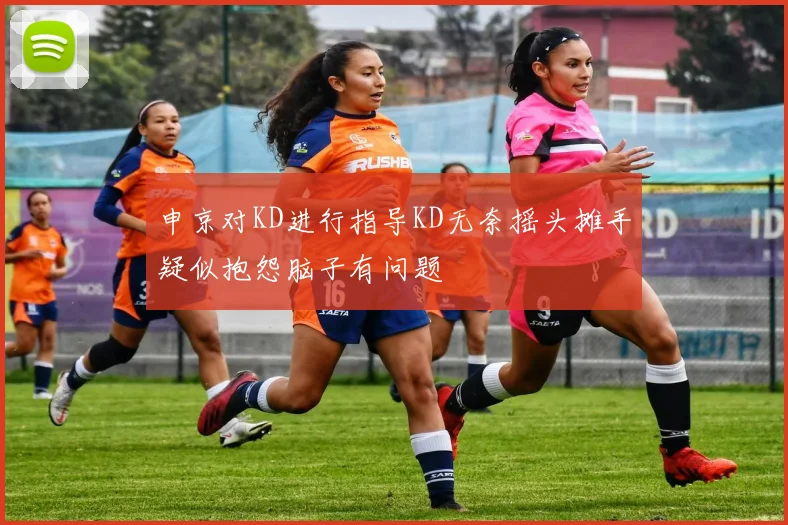 申京对KD进行指导KD无奈摇头摊手疑似抱怨脑子有问题