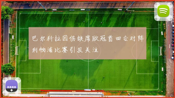 巴尔科拉因伤缺席欧冠首回合对阵利物浦比赛引发关注