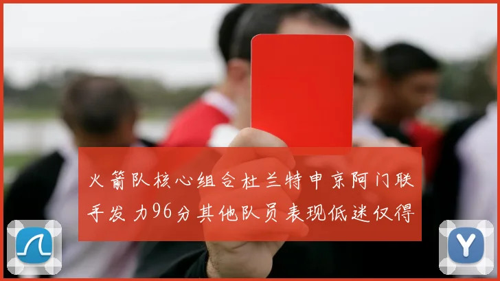 火箭队核心组合杜兰特申京阿门联手发力96分其他队员表现低迷仅得28分