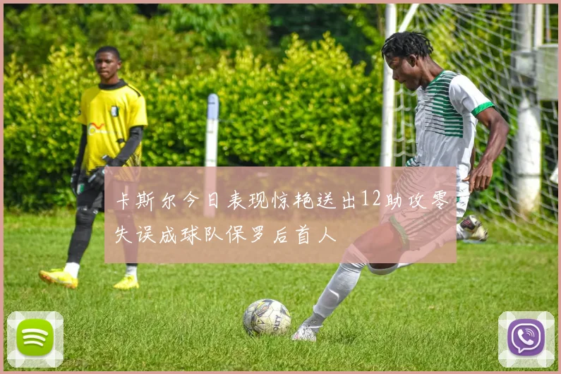 卡斯尔今日表现惊艳送出12助攻零失误成球队保罗后首人