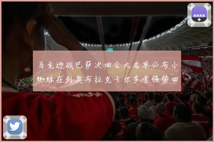 马竞迎战巴萨次回合大名单公布小蜘蛛在列奥布拉克卡尔多索强势回归