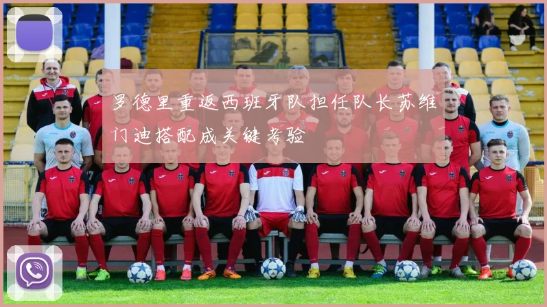 罗德里重返西班牙队担任队长苏维门迪搭配成关键考验