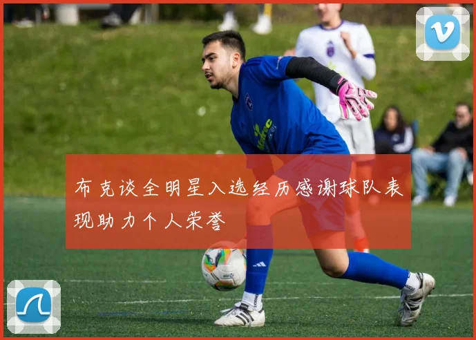 布克谈全明星入选经历感谢球队表现助力个人荣誉