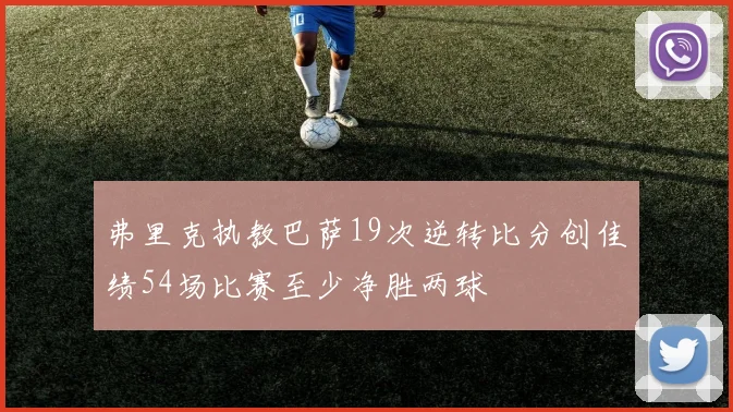 弗里克执教巴萨19次逆转比分创佳绩54场比赛至少净胜两球