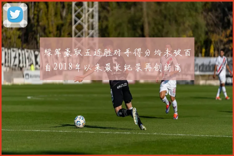 绿军豪取五连胜对手得分均未破百自2018年以来最长纪录再创新高